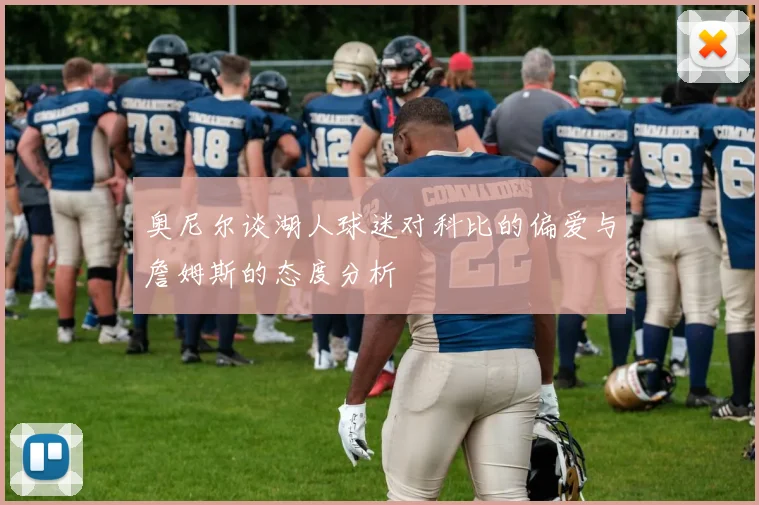 奥尼尔谈湖人球迷对科比的偏爱与詹姆斯的态度分析