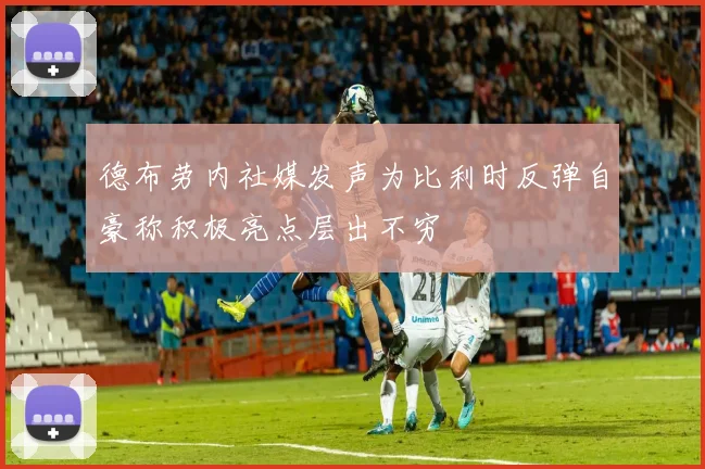 德布劳内社媒发声为比利时反弹自豪称积极亮点层出不穷